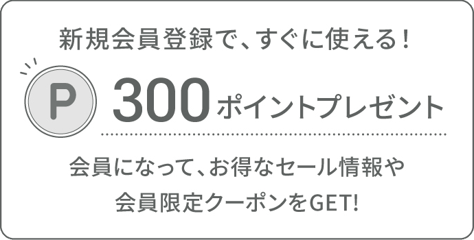 新規会員登録で、すぐに使える！300ポイントプレゼント